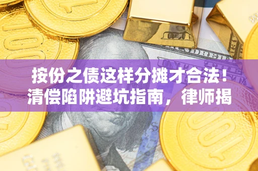 济南按份之债这样分摊才合法！清偿陷阱避坑指南，律师揭秘关键条款