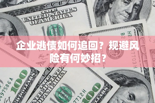 济南企业逃债如何追回？规避风险有何妙招？