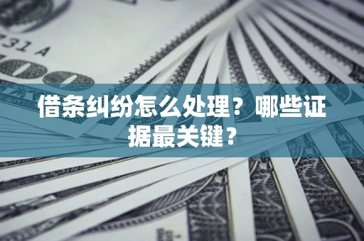 济南借条纠纷怎么处理？哪些证据最关键？