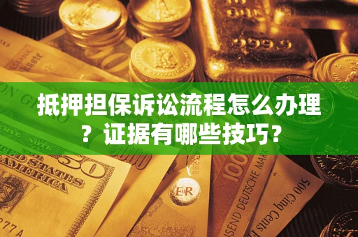 济南抵押担保诉讼流程怎么办理？证据有哪些技巧？