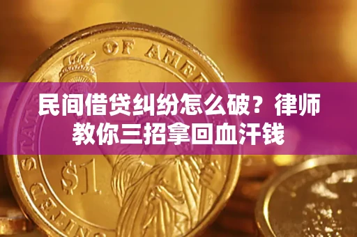 济南民间借贷纠纷怎么破？律师教你三招拿回血汗钱