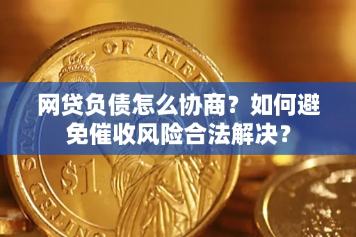 济南网贷负债怎么协商？如何避免催收风险合法解决？