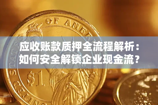 济南应收账款质押全流程解析：如何安全解锁企业现金流？