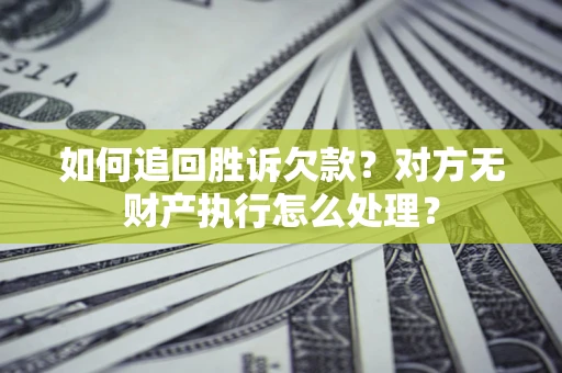 济南如何追回胜诉欠款？对方无财产执行怎么处理？