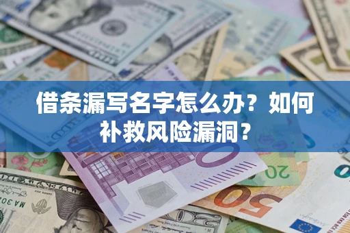 济南借条漏写名字怎么办？如何补救风险漏洞？