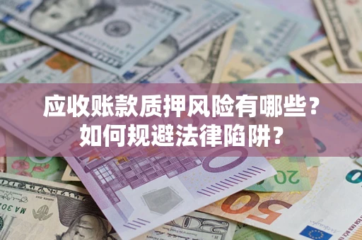 济南应收账款质押风险有哪些？如何规避法律陷阱？