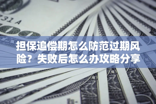 济南担保追偿期怎么防范过期风险？失败后怎么办攻略分享