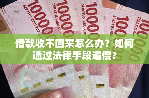 济南借款收不回来怎么办？如何通过法律手段追偿？