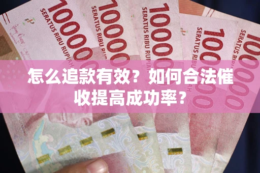济南怎么追款有效？如何合法催收提高成功率？