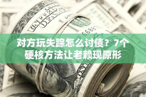 济南对方玩失踪怎么讨债？7个硬核方法让老赖现原形