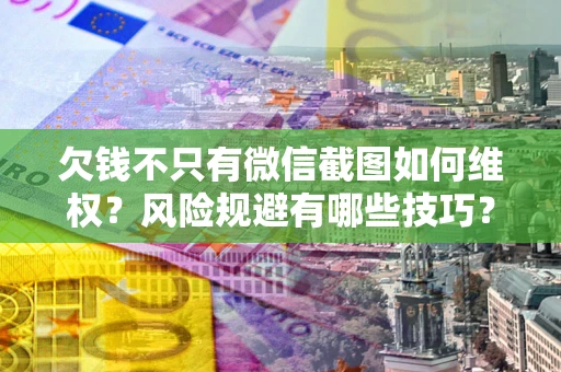 济南欠钱不只有微信截图如何维权？风险规避有哪些技巧？