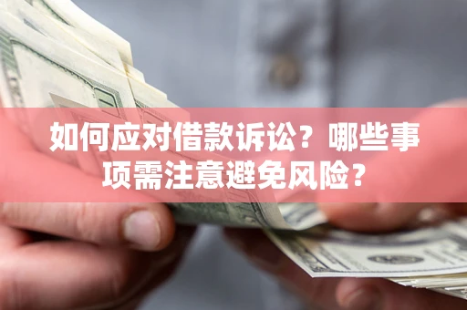 济南如何应对借款诉讼？哪些事项需注意避免风险？