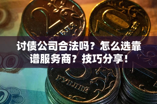 济南讨债公司合法吗？怎么选靠谱服务商？技巧分享！