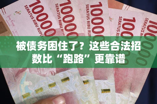 济南被债务困住了？这些合法招数比“跑路”更靠谱