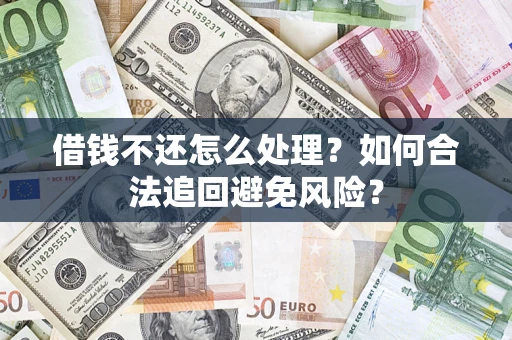 济南借钱不还怎么处理？如何合法追回避免风险？