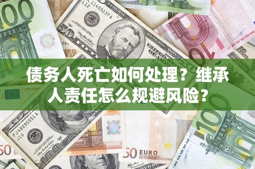济南债务人死亡如何处理？继承人责任怎么规避风险？