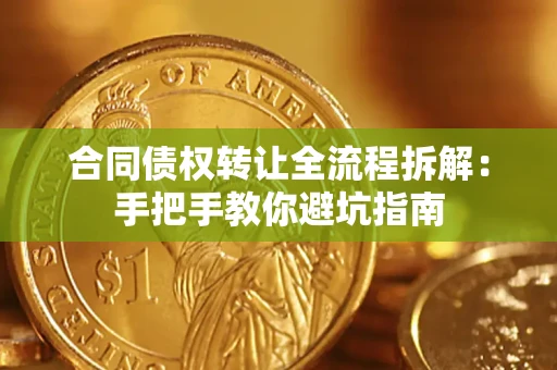 济南合同债权转让全流程拆解：手把手教你避坑指南