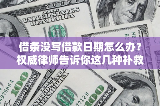 济南借条没写借款日期怎么办？权威律师告诉你这几种补救方法！