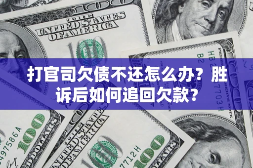 济南打官司欠债不还怎么办？胜诉后如何追回欠款？
