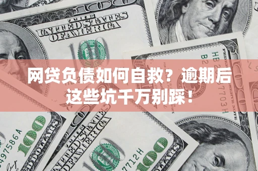 济南网贷负债如何自救？逾期后这些坑千万别踩！