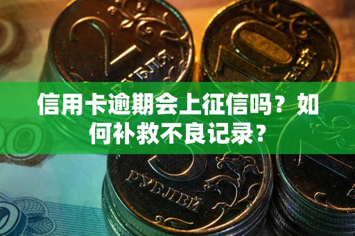 济南信用卡逾期会上征信吗？如何补救不良记录？