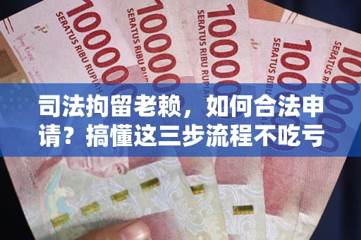 济南司法拘留老赖，如何合法申请？搞懂这三步流程不吃亏！