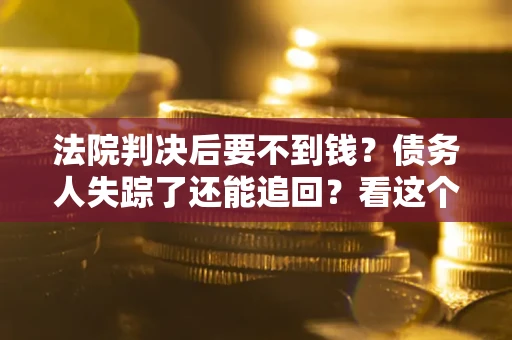 济南法院判决后要不到钱？债务人失踪了还能追回？看这个方法！