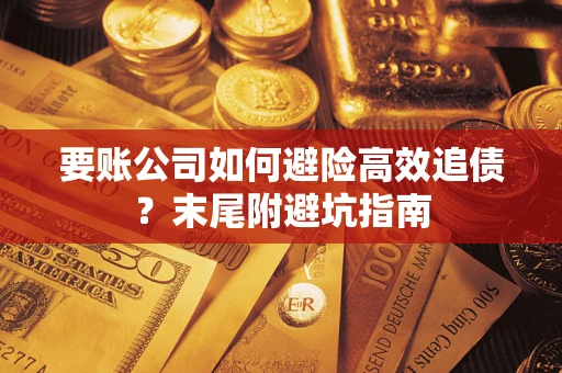 济南要账公司如何避险高效追债？末尾附避坑指南