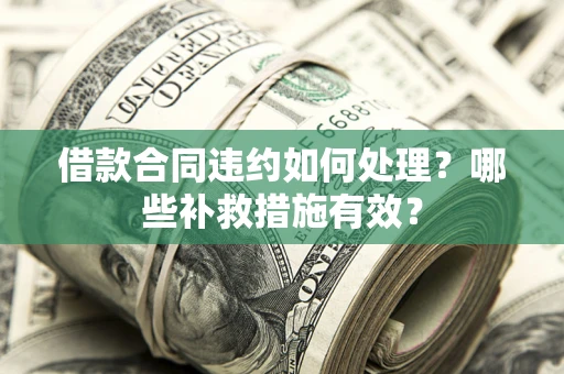 济南借款合同违约如何处理？哪些补救措施有效？