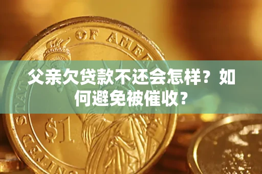 济南父亲欠贷款不还会怎样？如何避免被催收？