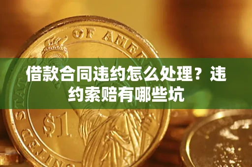 济南借款合同违约怎么处理？违约索赔有哪些坑