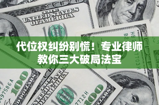 济南代位权纠纷别慌！专业律师教你三大破局法宝