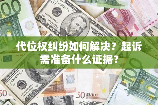 济南代位权纠纷如何解决？起诉需准备什么证据？