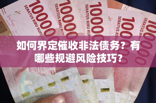 济南如何界定催收非法债务？有哪些规避风险技巧？