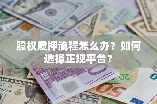 济南股权质押流程怎么办？如何选择正规平台？