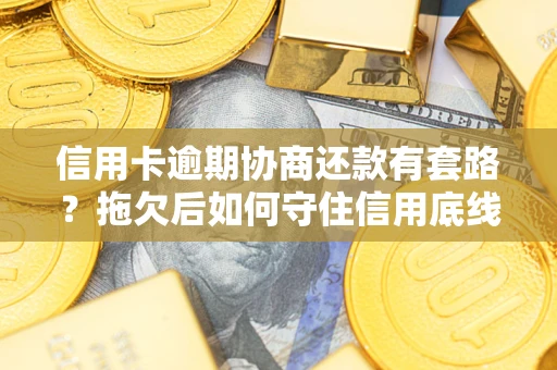 济南信用卡逾期协商还款有套路？拖欠后如何守住信用底线？
