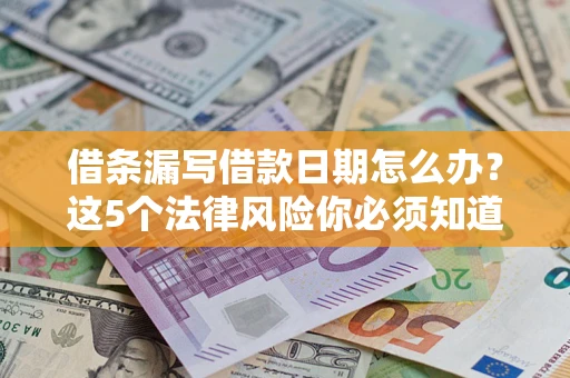 济南借条漏写借款日期怎么办？这5个法律风险你必须知道