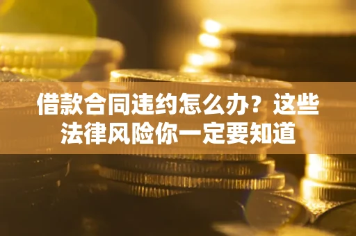 济南借款合同违约怎么办？这些法律风险你一定要知道