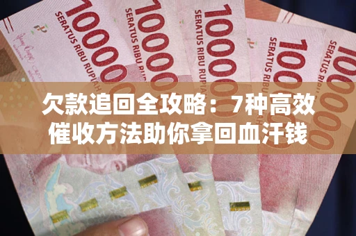 济南欠款追回全攻略：7种高效催收方法助你拿回血汗钱