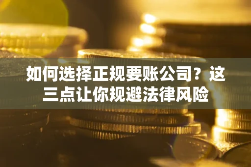 济南如何选择正规要账公司？这三点让你规避法律风险