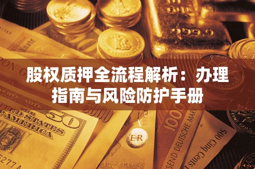 济南股权质押全流程解析：办理指南与风险防护手册