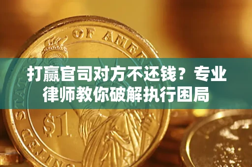济南打赢官司对方不还钱？专业律师教你破解执行困局