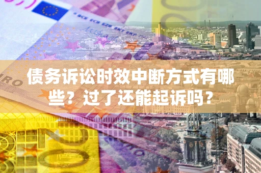 济南债务诉讼时效中断方式有哪些？过了还能起诉吗？