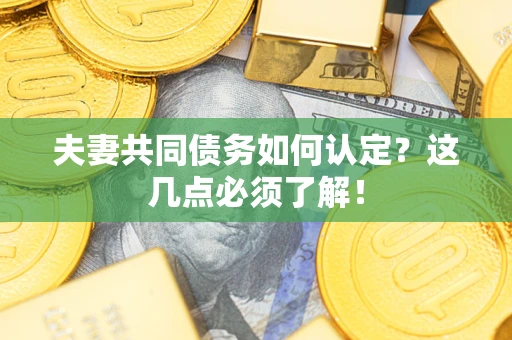 济南夫妻共同债务如何认定？这几点必须了解！