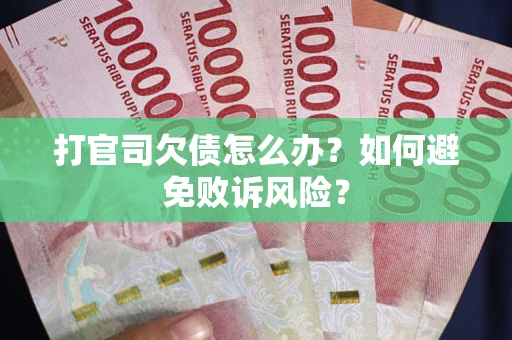 济南打官司欠债怎么办？如何避免败诉风险？