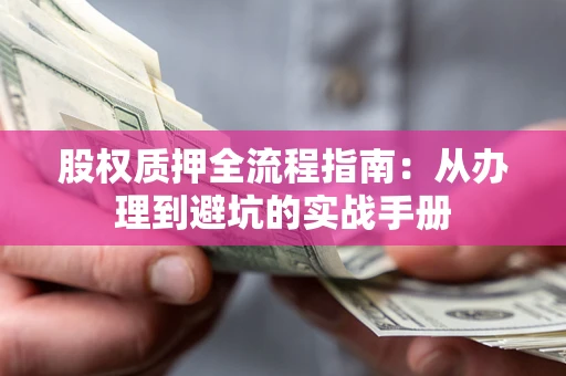 济南股权质押全流程指南：从办理到避坑的实战手册