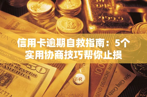 济南信用卡逾期自救指南：5个实用协商技巧帮你止损