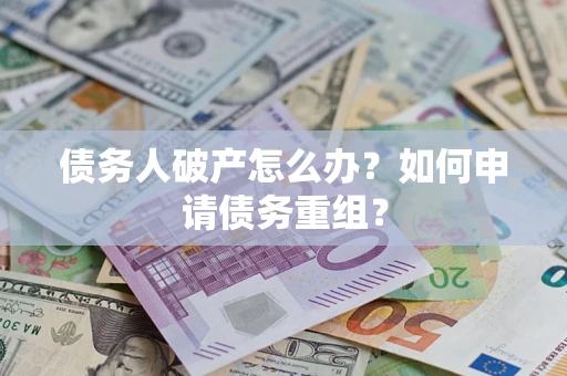 济南债务人破产怎么办？如何申请债务重组？