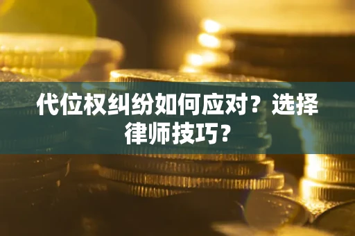 济南代位权纠纷如何应对？选择律师技巧？