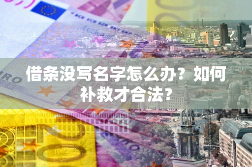济南借条没写名字怎么办？如何补救才合法？